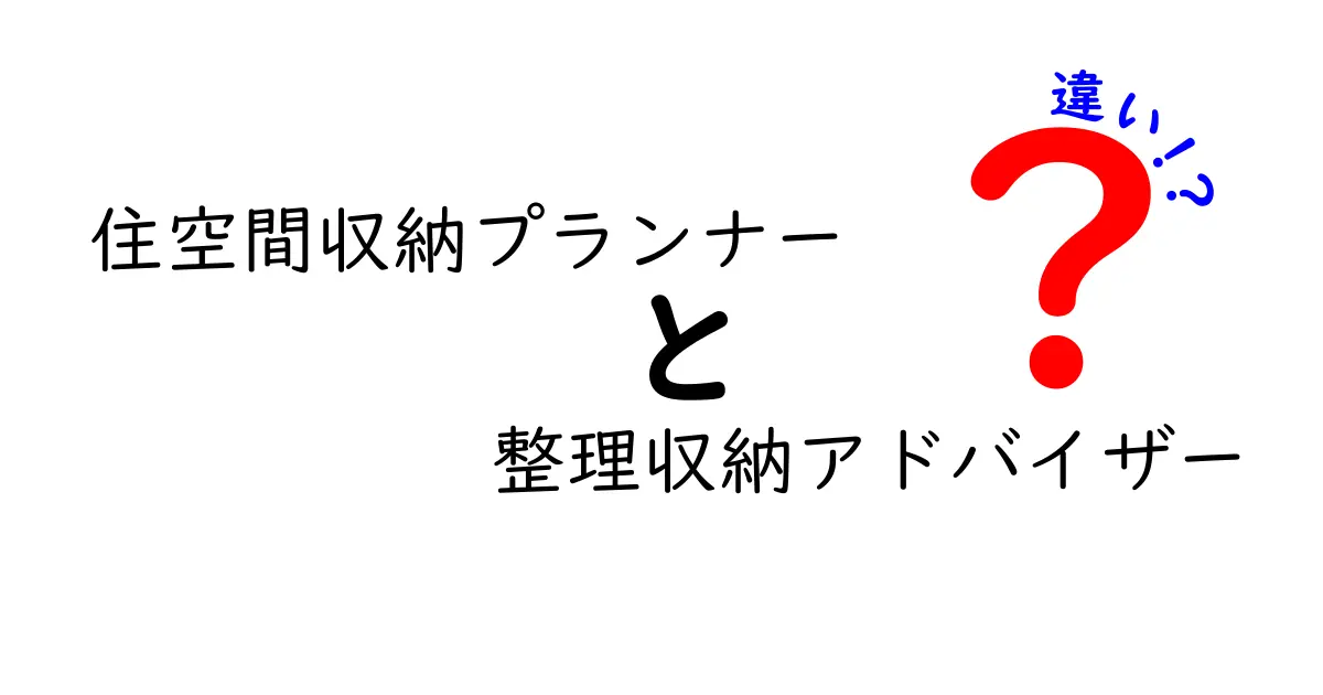 住空間収納プランナーと整理収納アドバイザーの違いを徹底解説！選び方ガイド