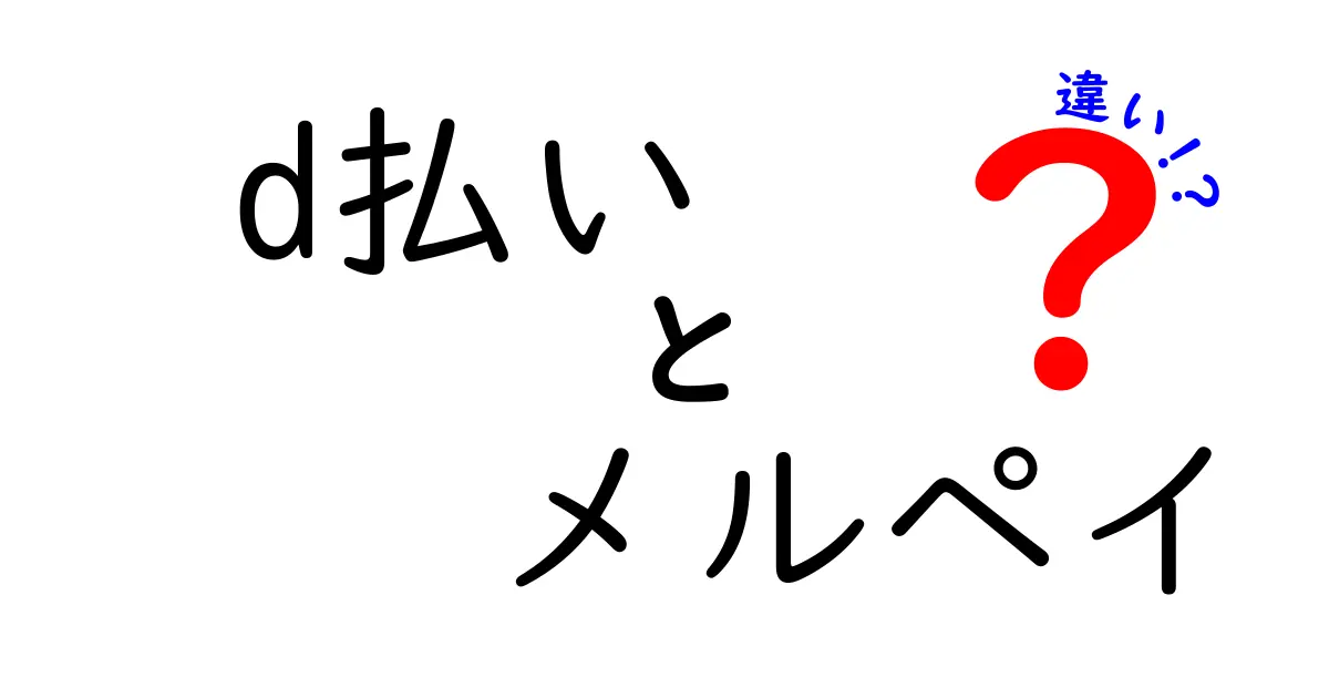 d払いとメルペイの違いを徹底比較！あなたにぴったりの決済サービスはどれ？