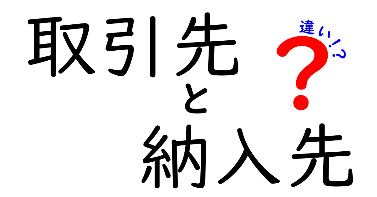 取引先と納入先の違いを徹底解説！ビジネス用語をわかりやすく解説