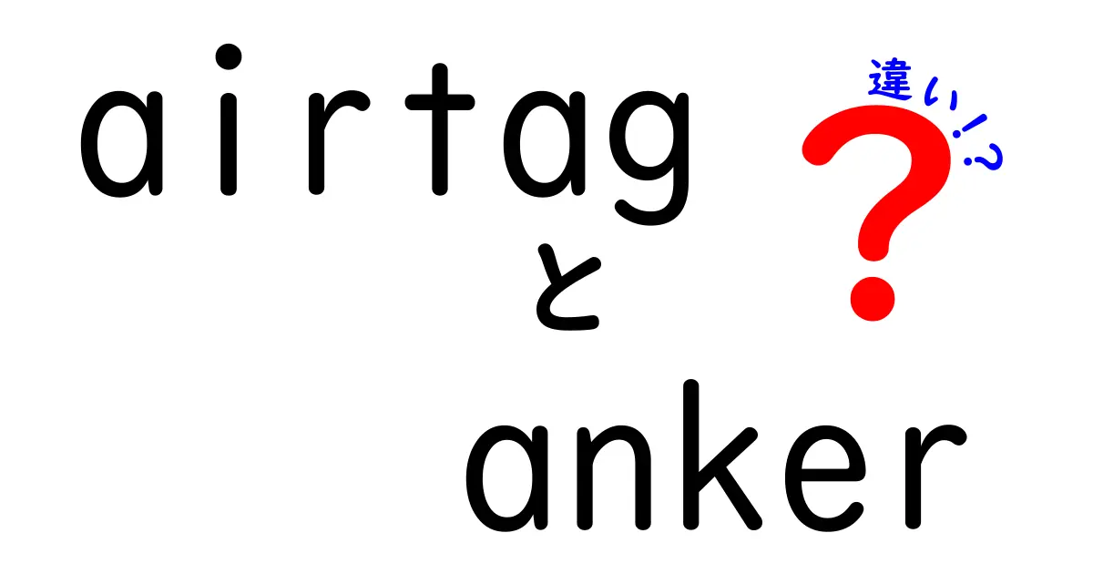 AirtagとAnkerの違いを徹底解説！どちらが便利か？