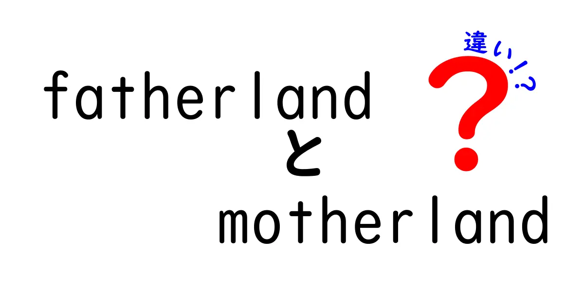 「ファーザーランド」と「マザーランド」の違いとは？その意味と使い方を徹底解説！