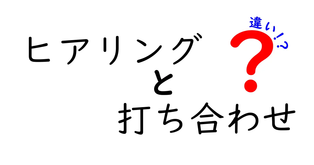 「ヒアリング」と「打ち合わせ」の違いを徹底解説!あなたは分かりますか?