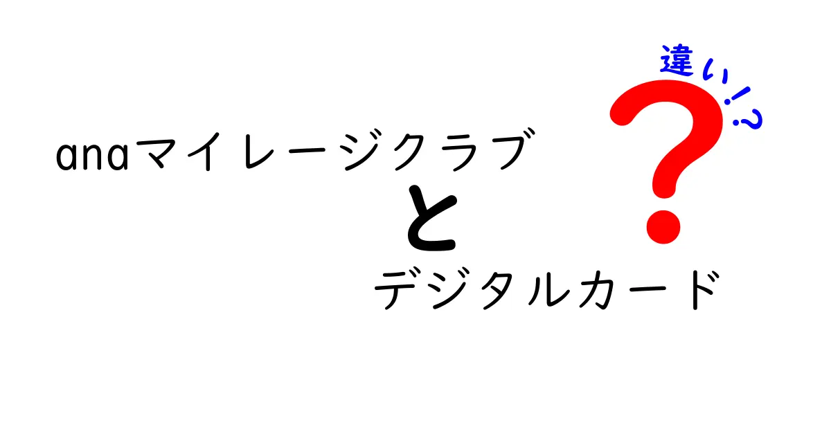 ANAマイレージクラブとデジタルカードの違いとは？選び方ガイド