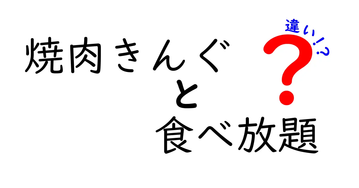 焼肉きんぐと食べ放題の違いを徹底解説！どちらがあなたにピッタリ?