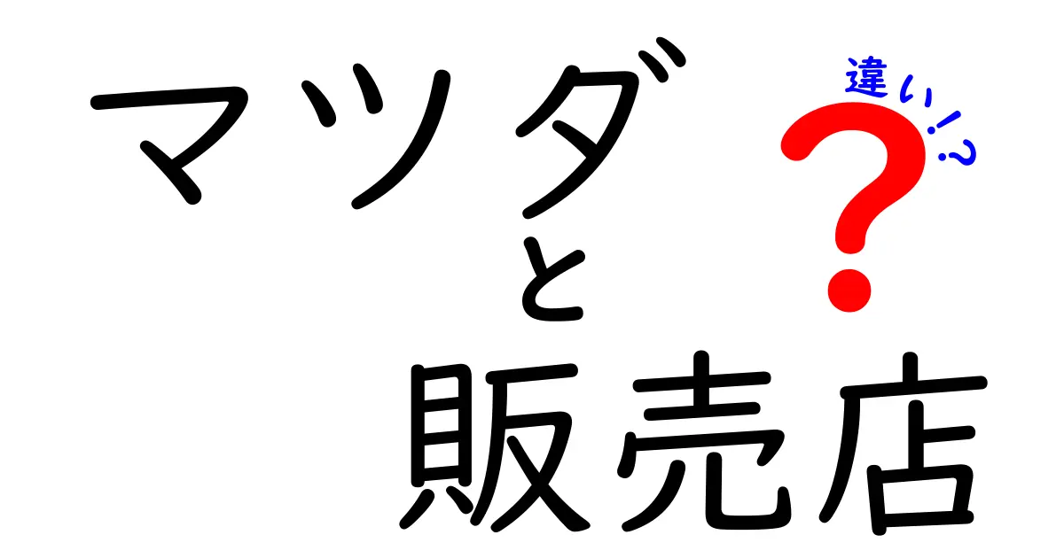 マツダ販売店の種類とその違いを徹底解説！どこで買えばいい？