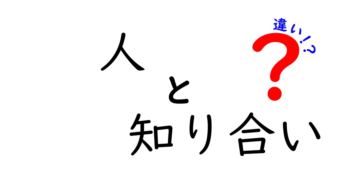 「人」と「知り合い」の違いをわかりやすく解説！