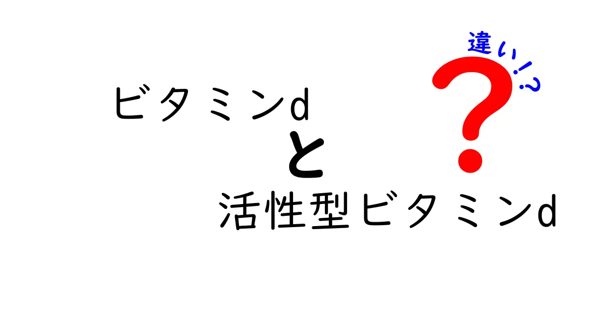 ビタミンDと活性型ビタミンDの違いをわかりやすく解説！