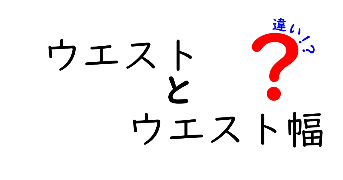 ウエストとウエスト幅の違いを徹底解説！ファッションの基礎知識