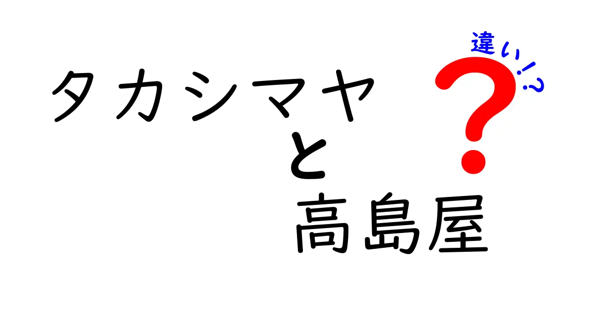 タカシマヤと高島屋の違いを徹底解説！あなたはどっちを選ぶ？