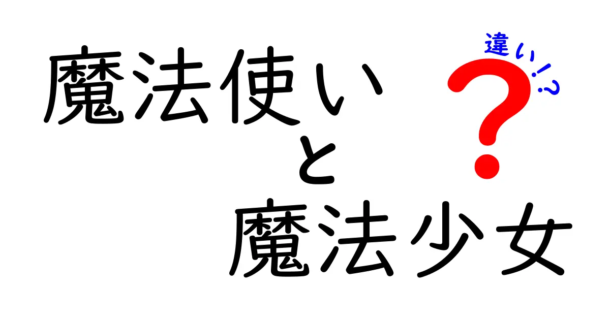 魔法使いと魔法少女の違いを徹底解説！あなたはどちらが好き？