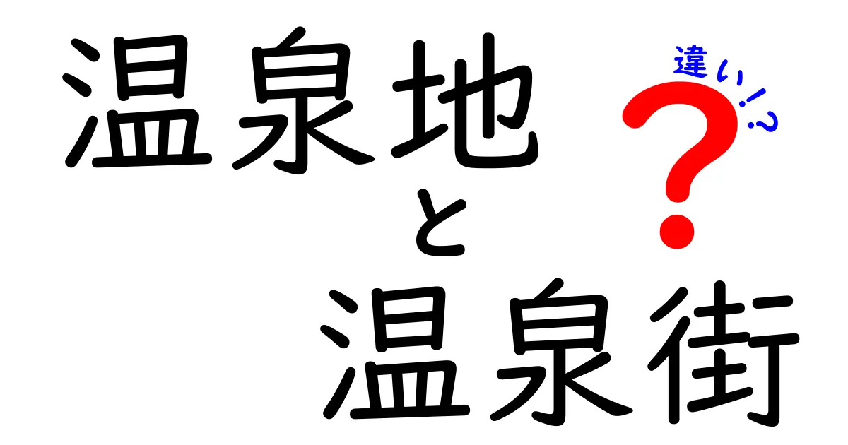 温泉地と温泉街の違いをわかりやすく解説！旅の楽しみを見つけよう