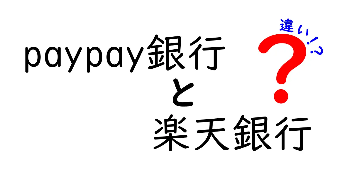 PayPay銀行と楽天銀行の違いを徹底解説！あなたに合った銀行はどっち？