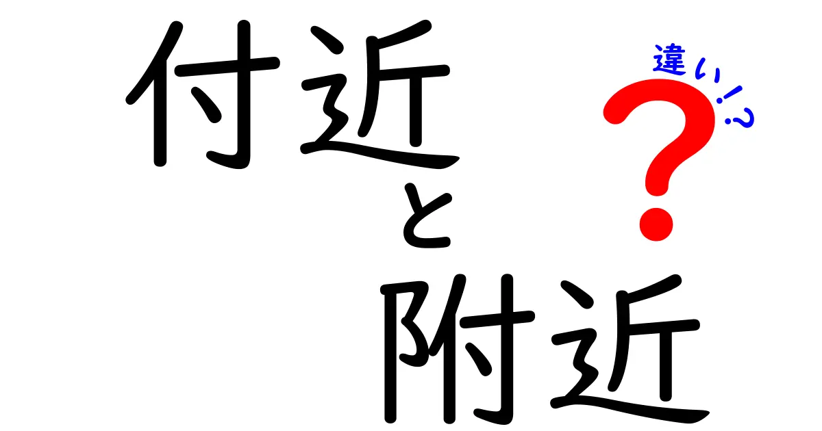 「付近」と「附近」の違いとは？それぞれの使い方と意味をわかりやすく解説