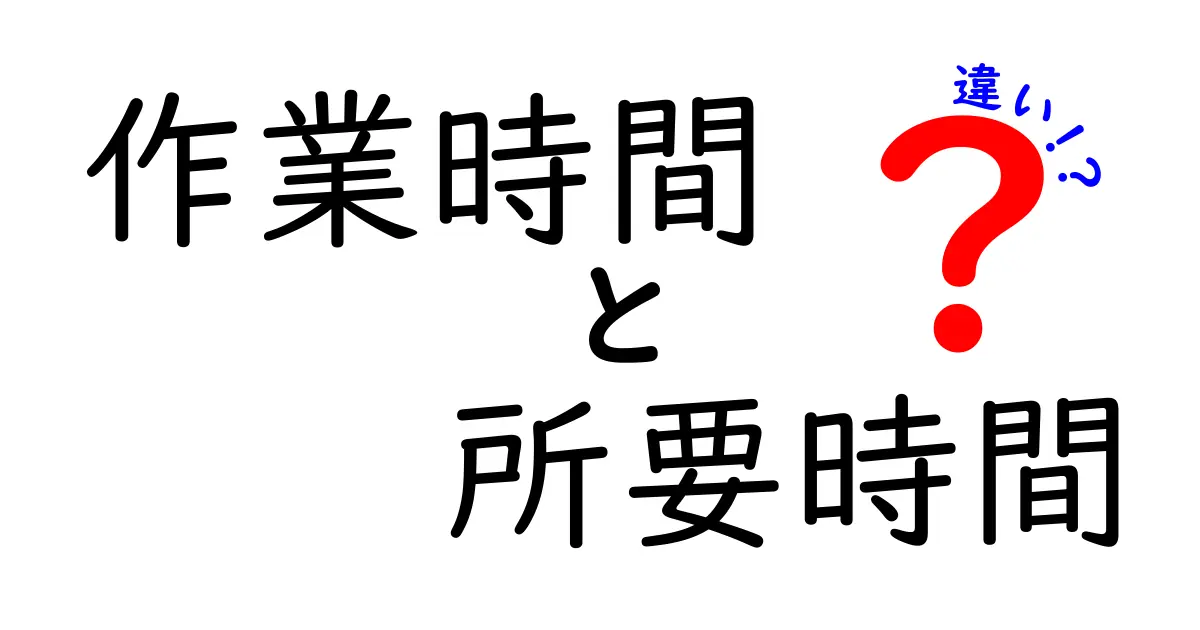 作業時間と所要時間の違いとは？わかりやすく解説します！