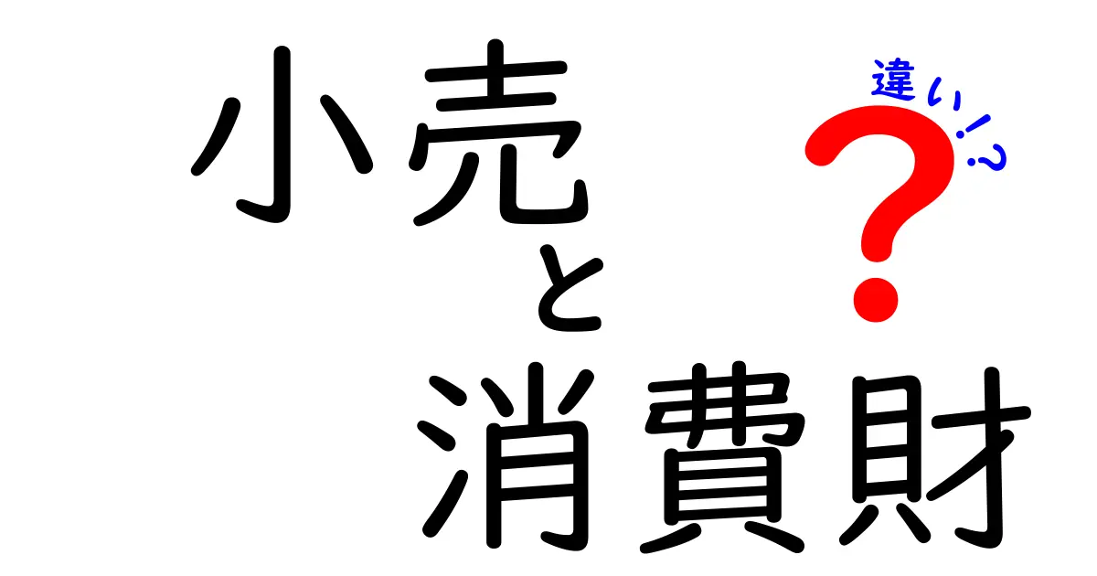 小売と消費財の違いを徹底解説！あなたの生活にどう影響するの？