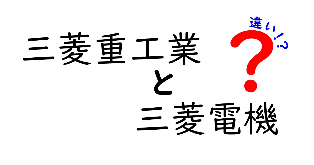 三菱重工業と三菱電機の違いとは？それぞれの特徴を徹底解説！