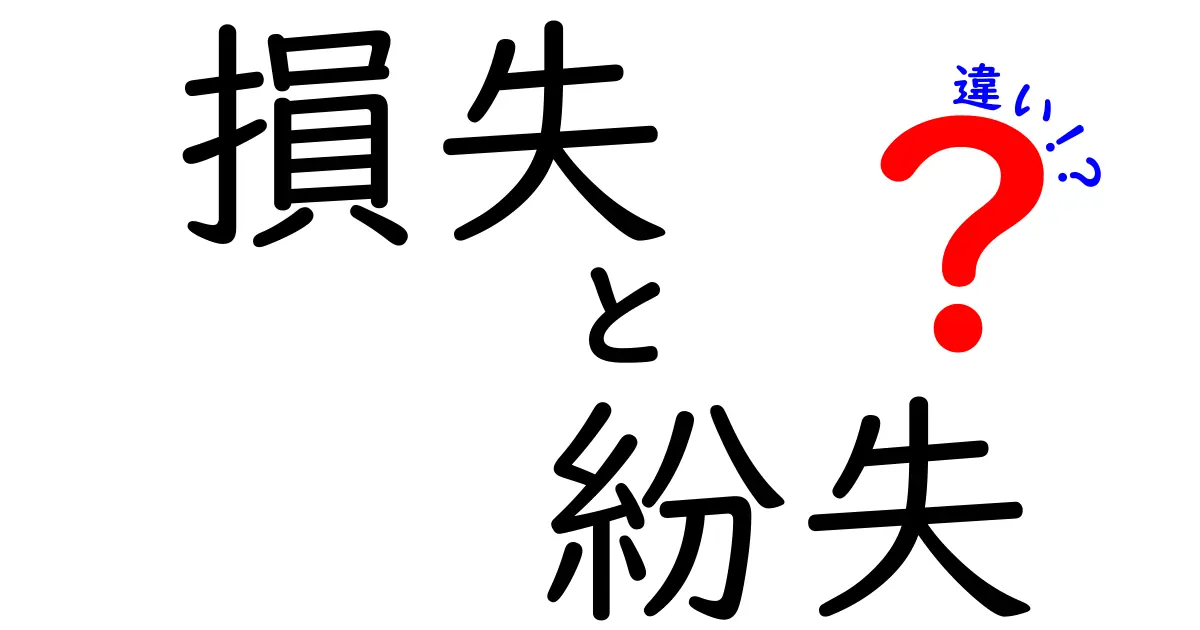 損失と紛失の違いを徹底解説！分かりやすい例で理解しよう