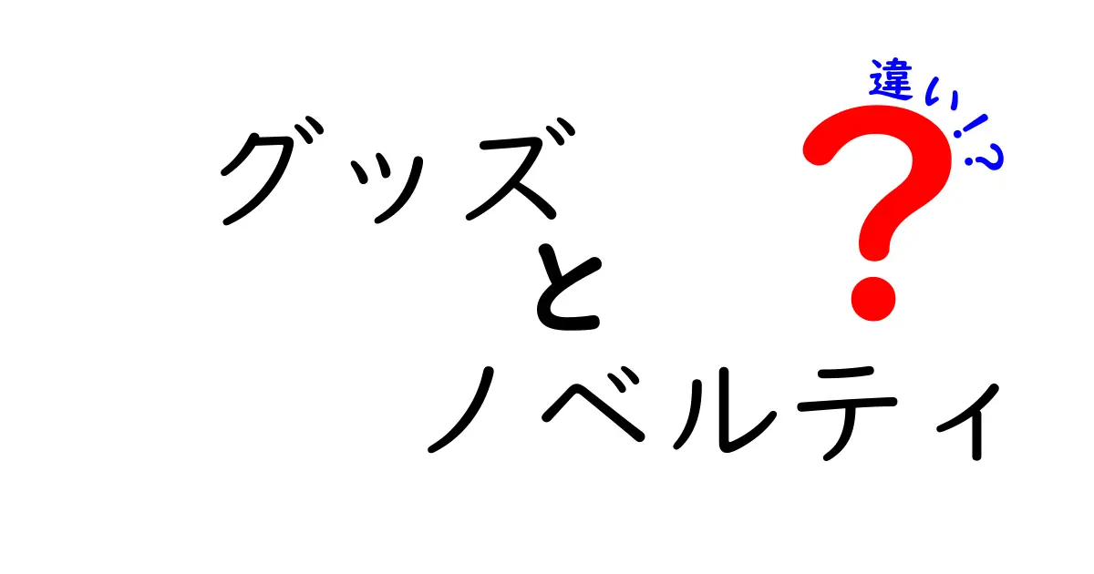 グッズとノベルティの違いを徹底解説！あなたはどっちを選ぶ？