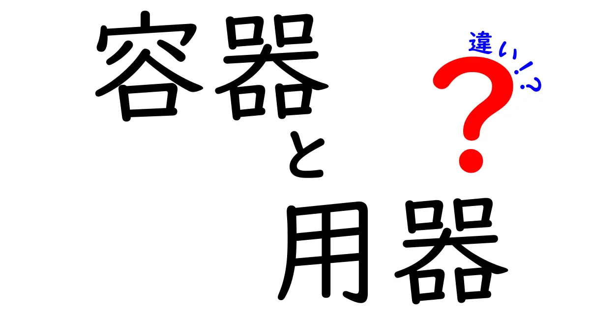 容器と用器の違いを徹底解説!あなたの生活に役立つ知識