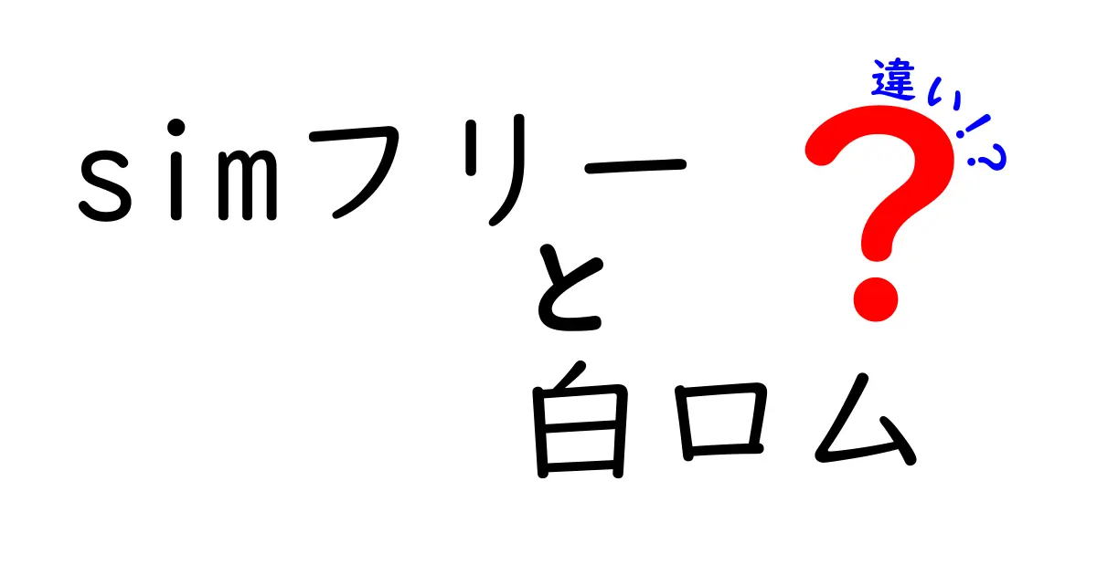 SIMフリーと白ロムの違いを徹底解説！あなたにぴったりのスマホ選びのヒント