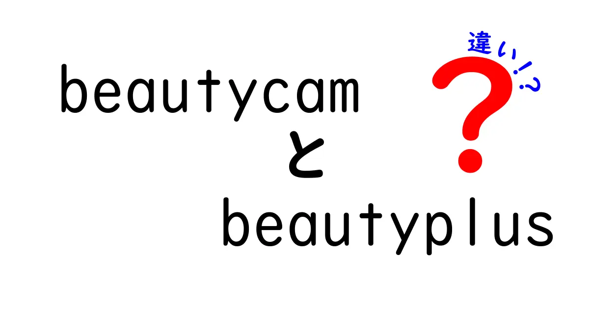 BeautyCamとBeautyPlusの違いとは？あなたに合った美肌アプリを選ぼう！