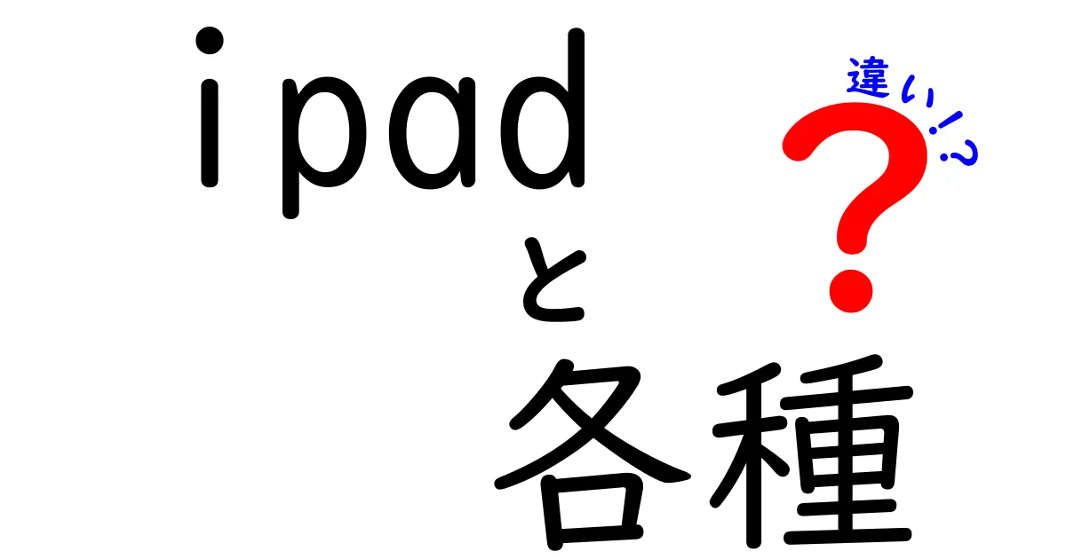 iPadの各種モデルの違いを徹底解説！あなたにぴったりのiPadはどれ？