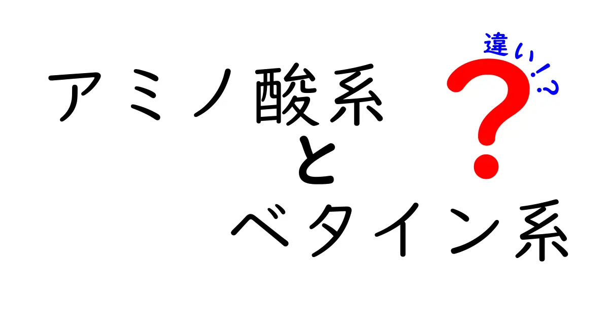 アミノ酸系とベタイン系の違いを徹底解説！あなたの体に与える影響は？