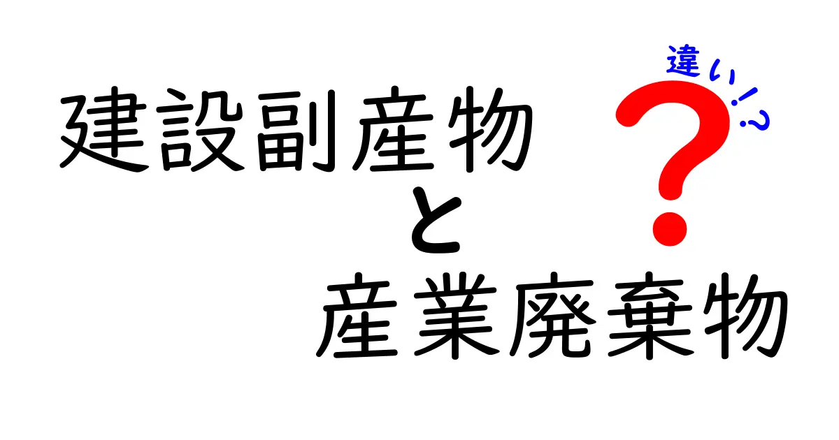建設副産物と産業廃棄物の違いとは?わかりやすく解説!