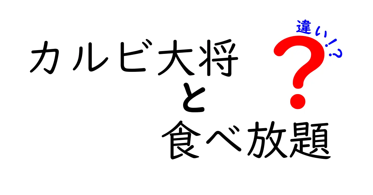 カルビ大将と食べ放題の違いを徹底比較！楽しみ方や魅力を紹介