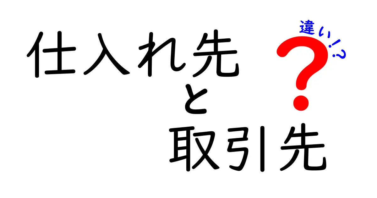 仕入れ先と取引先の違いを徹底解説!あなたのビジネスを成功に導くために知っておくべきこと