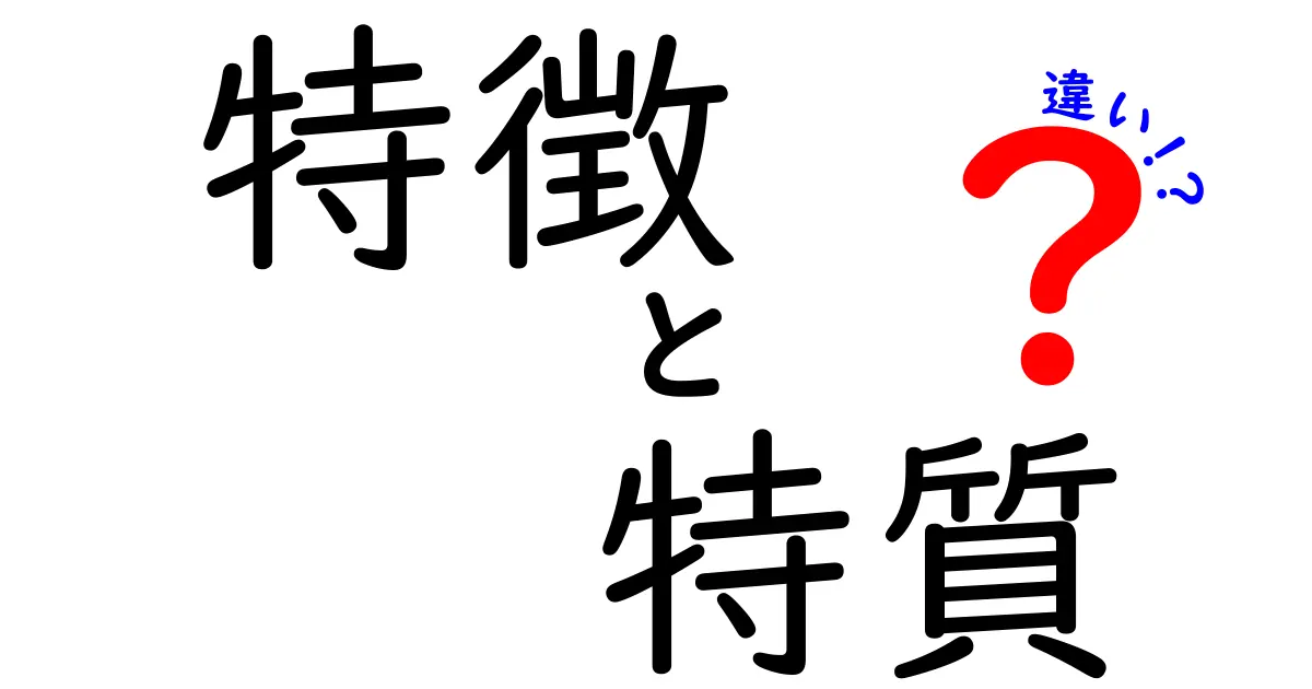 特徴と特質の違いをわかりやすく解説！あなたの成長にも役立つ知識