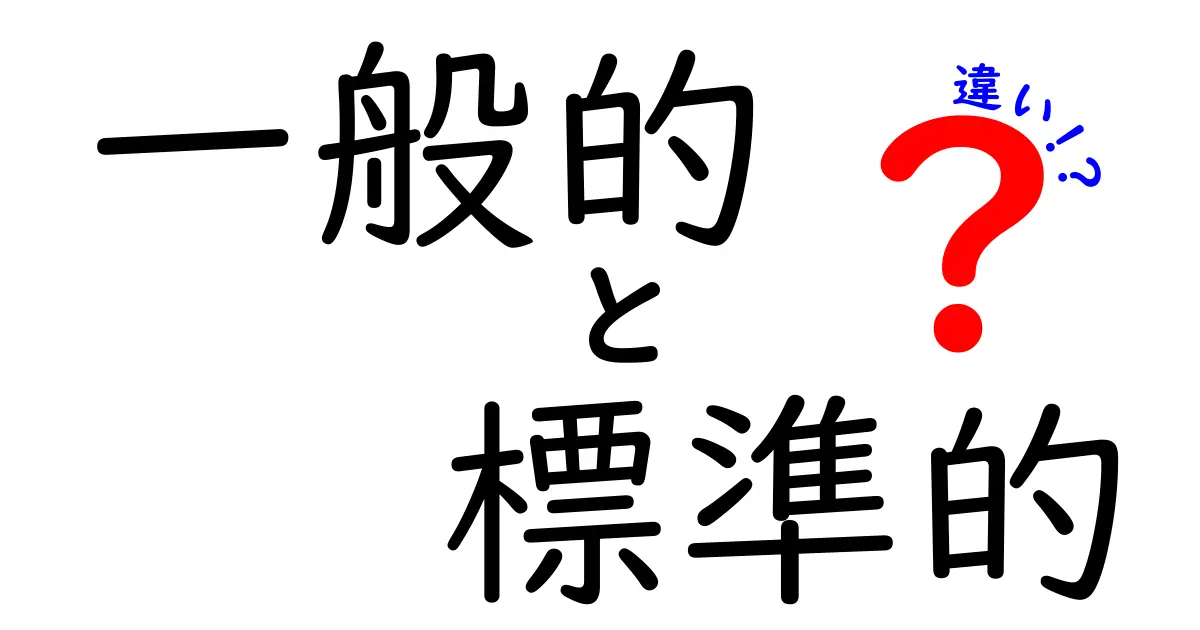 一般的と標準的の違いをわかりやすく解説！私たちの生活にどう影響するの？