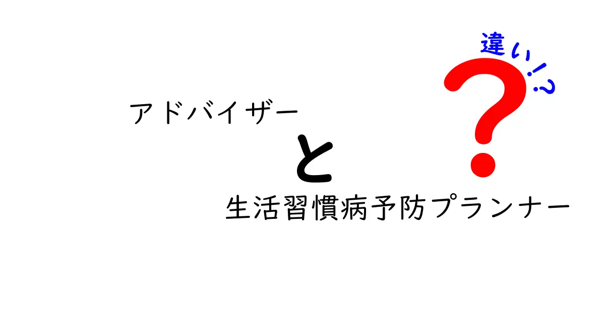 アドバイザーと生活習慣病予防プランナーの違いとは？どちらを選ぶべき？