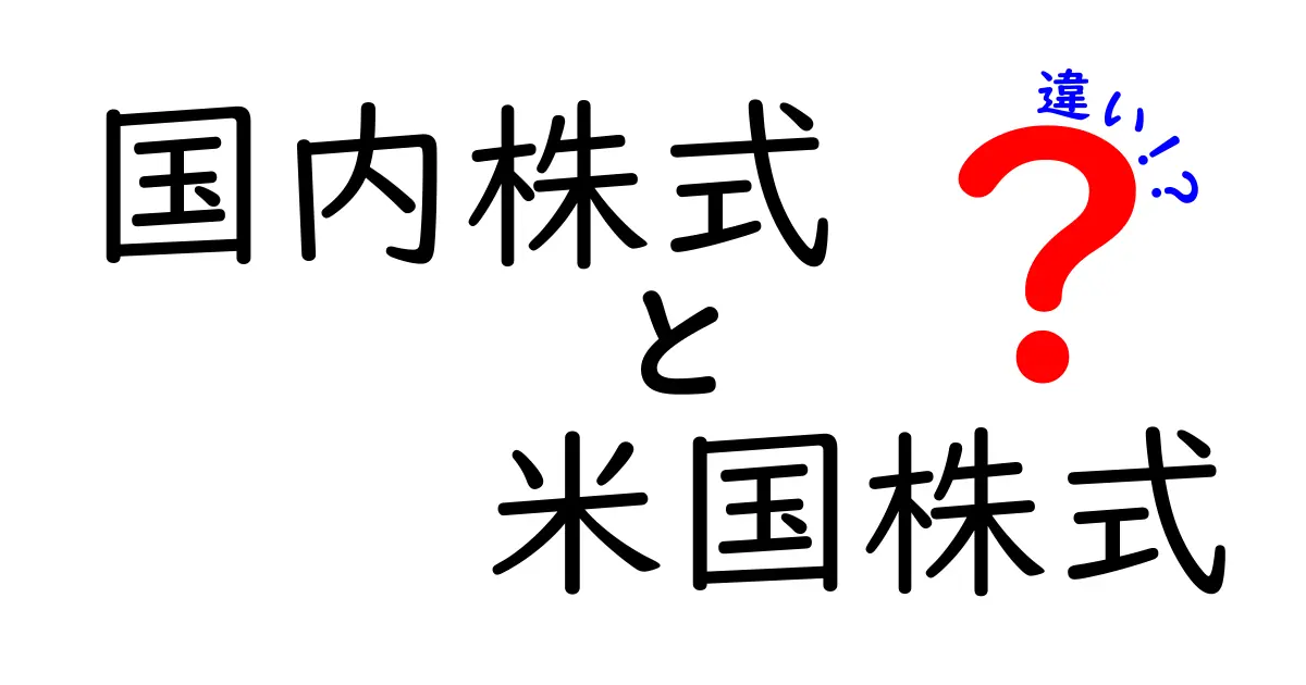 国内株式と米国株式の違いを徹底解説！投資初心者必見のポイント