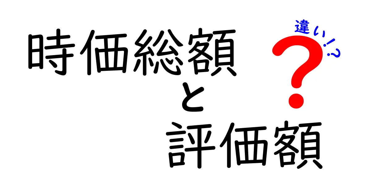 時価総額と評価額の違いをわかりやすく解説！あなたの投資知識を深めよう