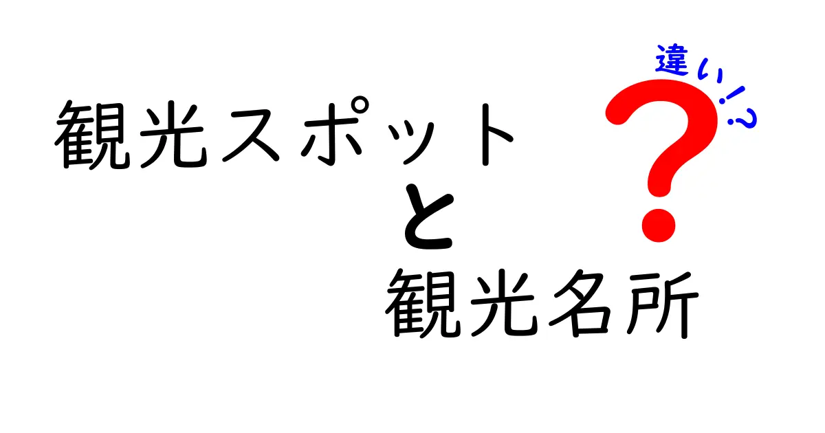 観光スポットと観光名所の違いとは？見分け方ガイド