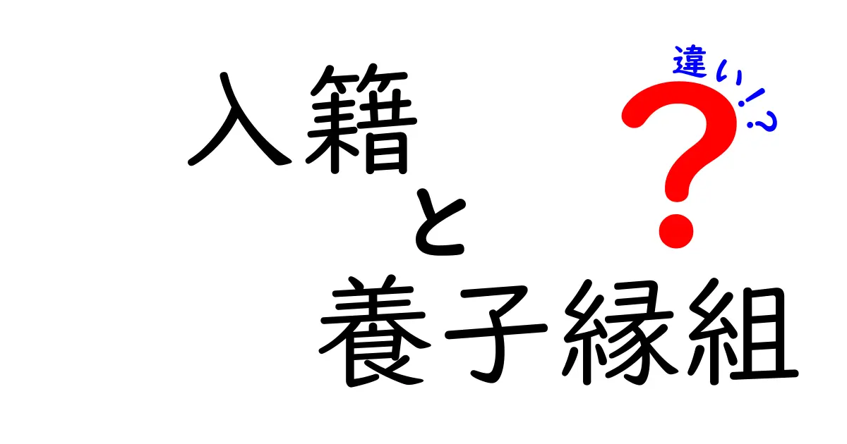 入籍と養子縁組の違いをわかりやすく解説!あなたの知らない法律の世界