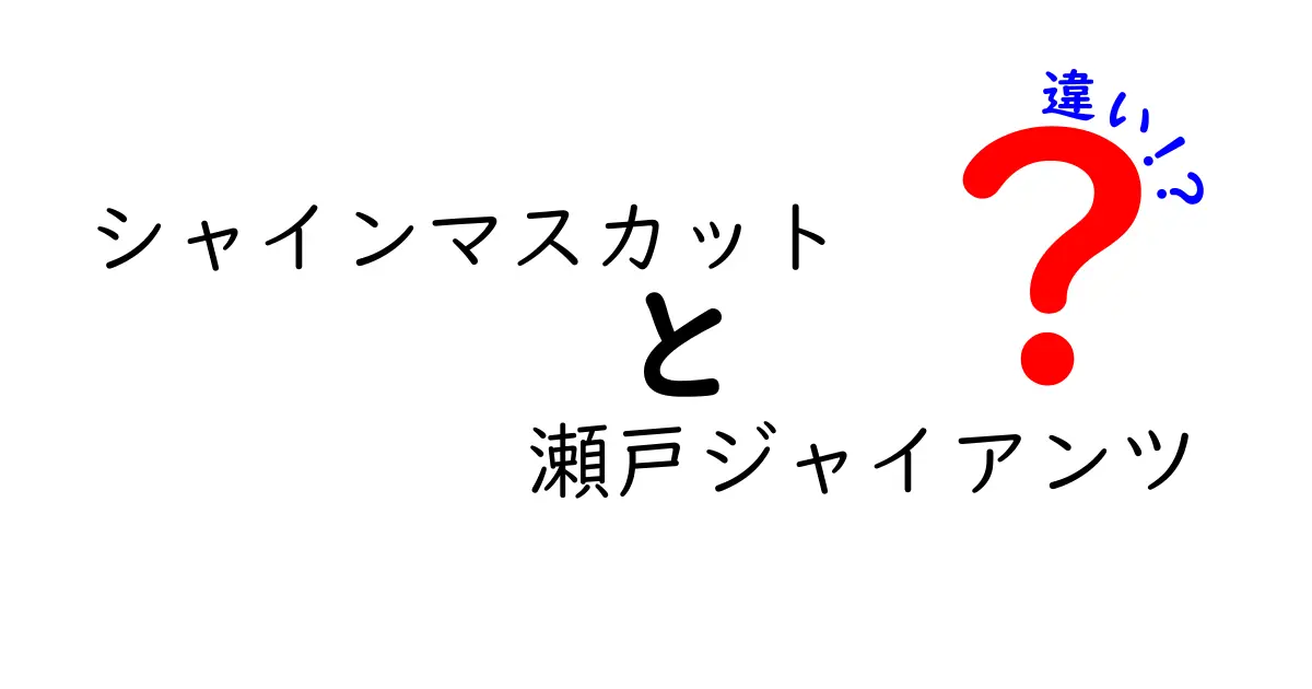 シャインマスカットと瀬戸ジャイアンツの違いを徹底解説！どちらが美味しい？