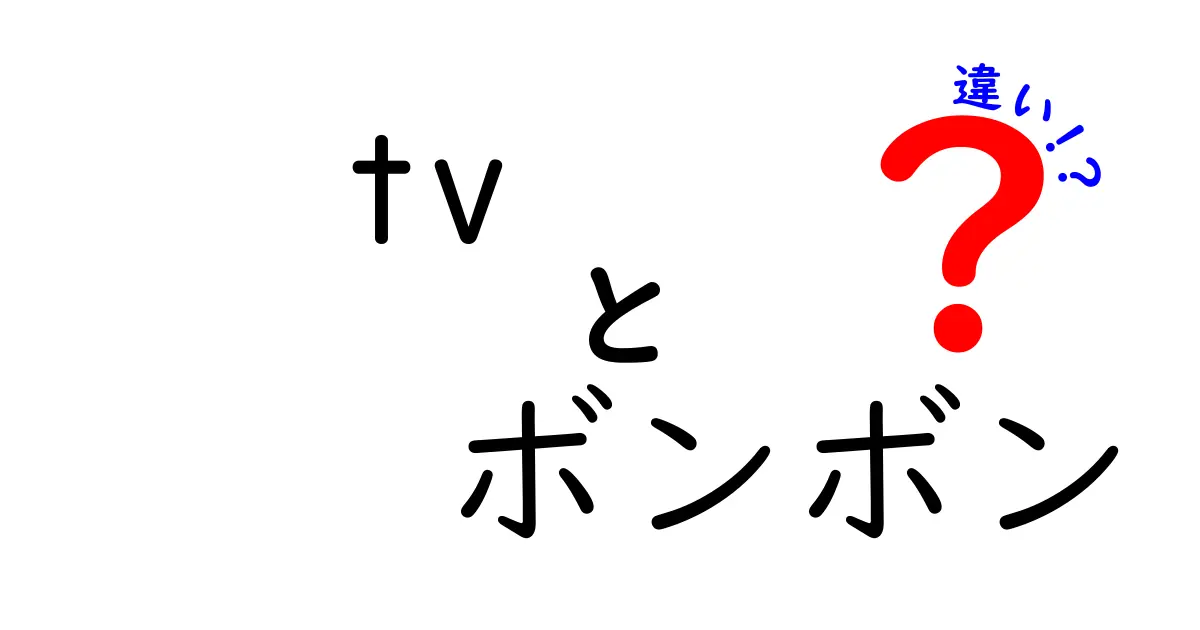 「TV」と「ボンボン」の違いを知ろう！あなたの知らない世界