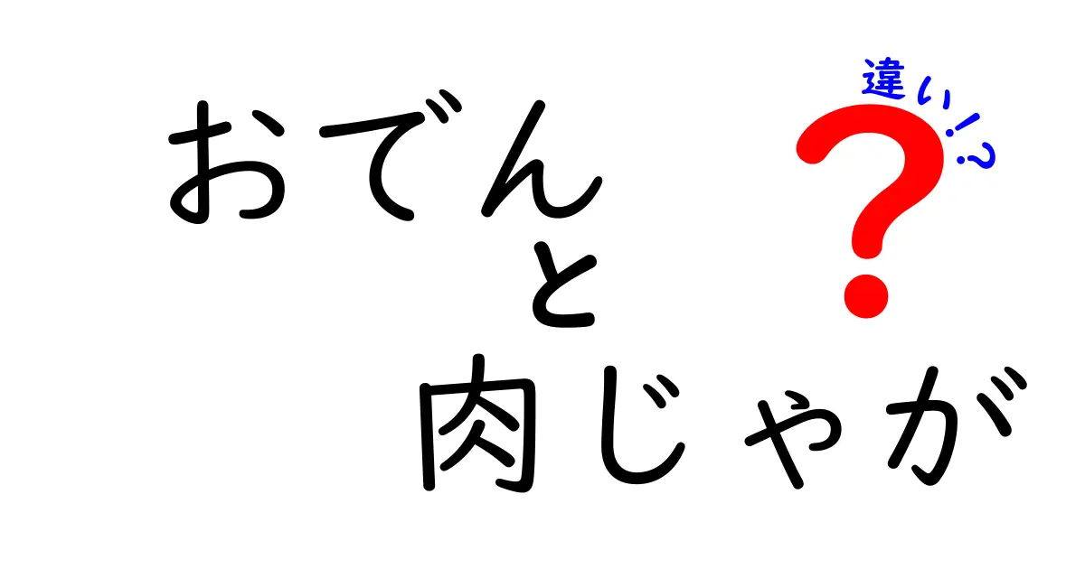 おでんと肉じゃがの違いを徹底解説！その魅力を比較してみよう