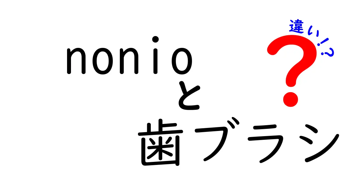 nonio歯ブラシの種類と違いを徹底解説！あなたに合った一本を見つけよう