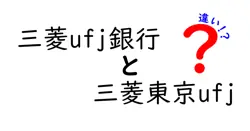 三菱UFJ銀行と三菱東京UFJの違いを徹底解説！あなたの知りたい情報がここに！