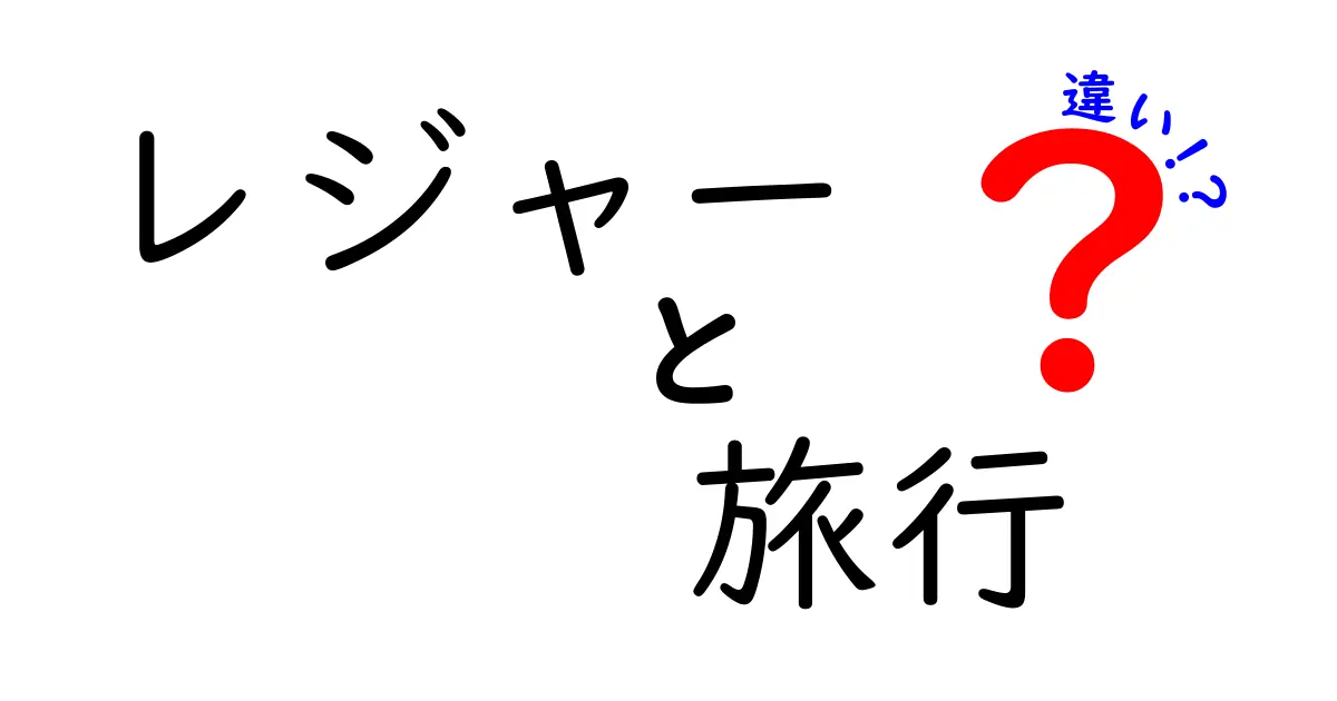 レジャーと旅行の違いを徹底解説！あなたはどちら派？