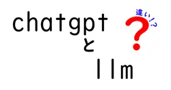 chatgptとllmの違いは？