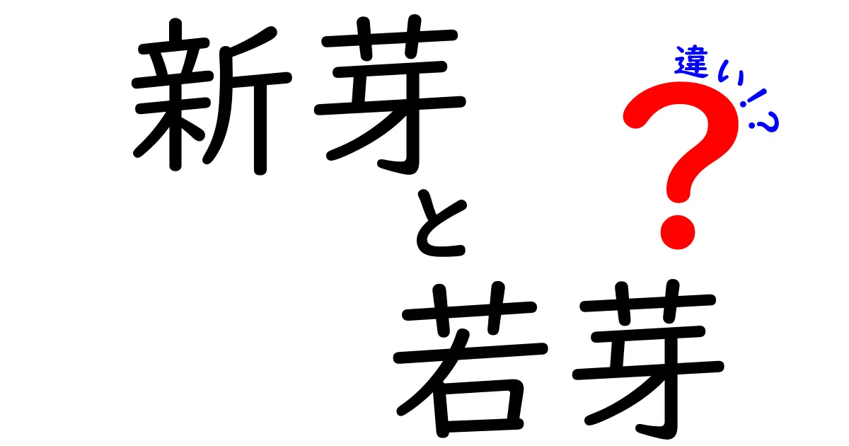 新芽と若芽の違いとは？植物の成長を知ろう！