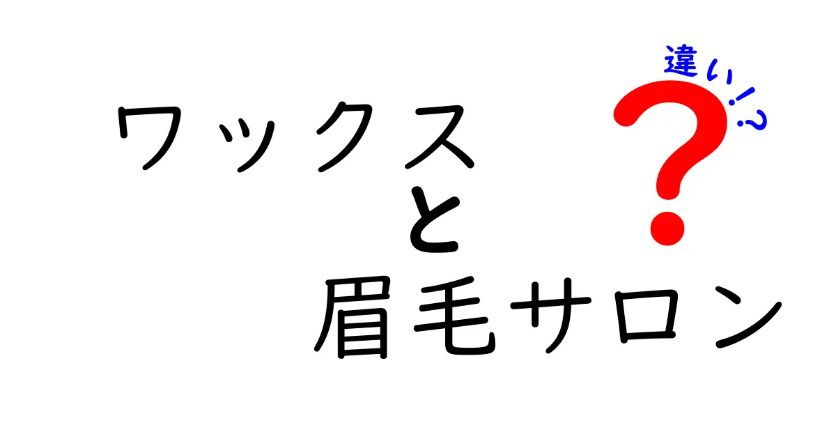 ワックスと眉毛サロンの違いを徹底解説！あなたに合った方法はどっち？