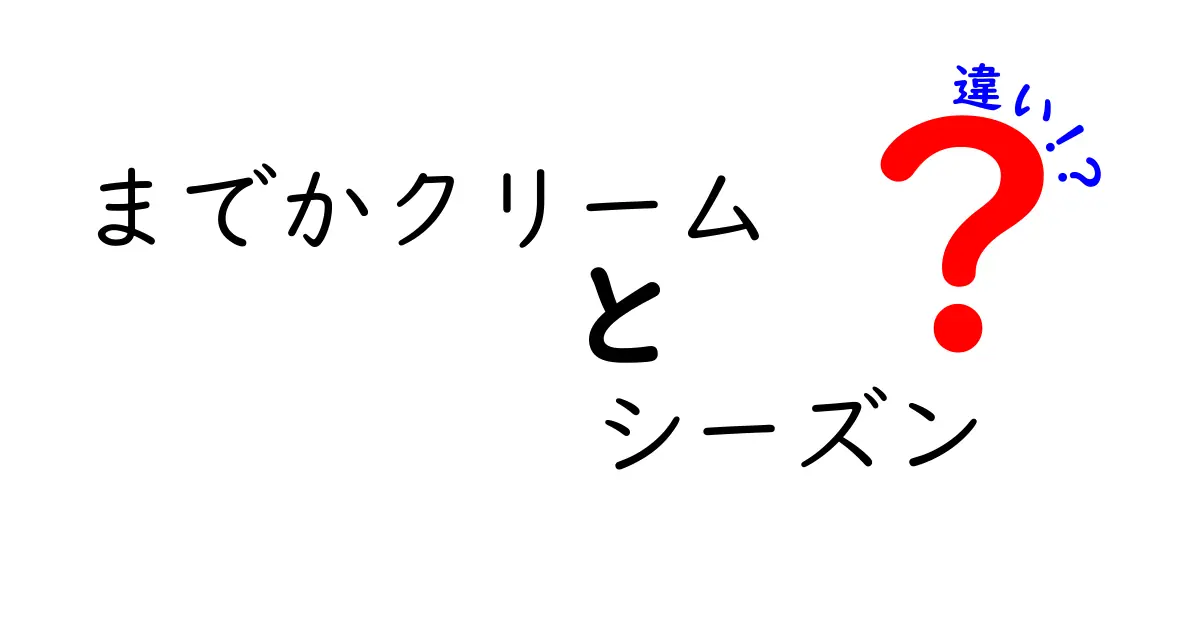 までかクリームとシーズンの違いを徹底解説！どちらがあなたに合う？