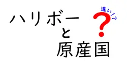 ハリボーと原産国の違いは？