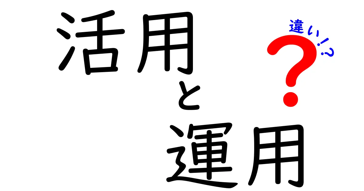 「活用」と「運用」の違いをわかりやすく解説！どちらがあなたに必要無か？