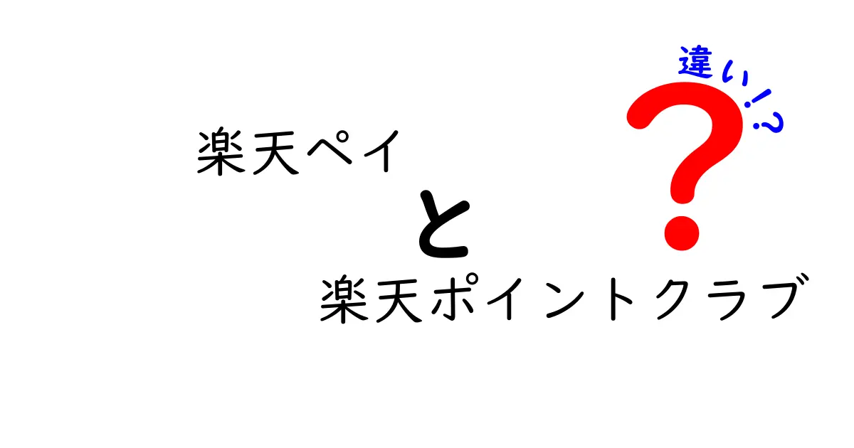 楽天ペイと楽天ポイントクラブの違いを徹底解説！どちらを使うべき？